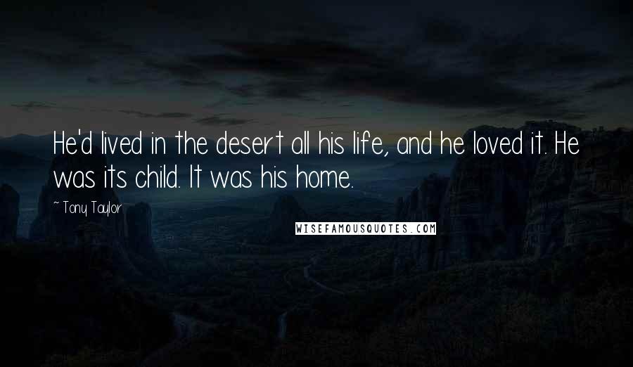 Tony Taylor Quotes: He'd lived in the desert all his life, and he loved it. He was its child. It was his home.