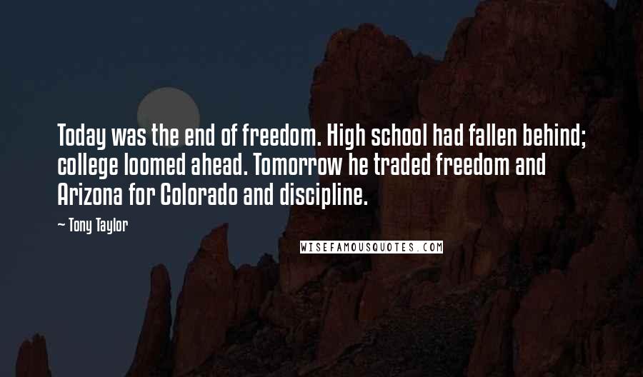 Tony Taylor Quotes: Today was the end of freedom. High school had fallen behind; college loomed ahead. Tomorrow he traded freedom and Arizona for Colorado and discipline.