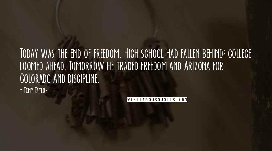 Tony Taylor Quotes: Today was the end of freedom. High school had fallen behind; college loomed ahead. Tomorrow he traded freedom and Arizona for Colorado and discipline.