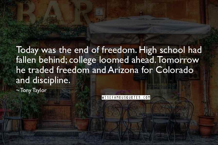 Tony Taylor Quotes: Today was the end of freedom. High school had fallen behind; college loomed ahead. Tomorrow he traded freedom and Arizona for Colorado and discipline.