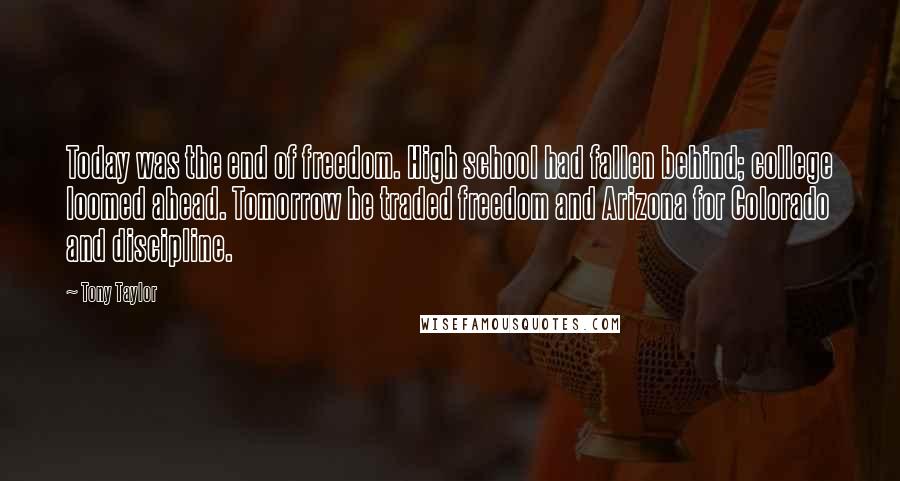 Tony Taylor Quotes: Today was the end of freedom. High school had fallen behind; college loomed ahead. Tomorrow he traded freedom and Arizona for Colorado and discipline.