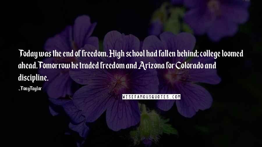 Tony Taylor Quotes: Today was the end of freedom. High school had fallen behind; college loomed ahead. Tomorrow he traded freedom and Arizona for Colorado and discipline.