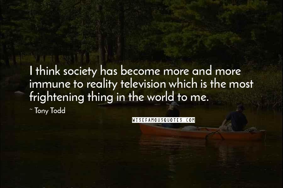 Tony Todd Quotes: I think society has become more and more immune to reality television which is the most frightening thing in the world to me.