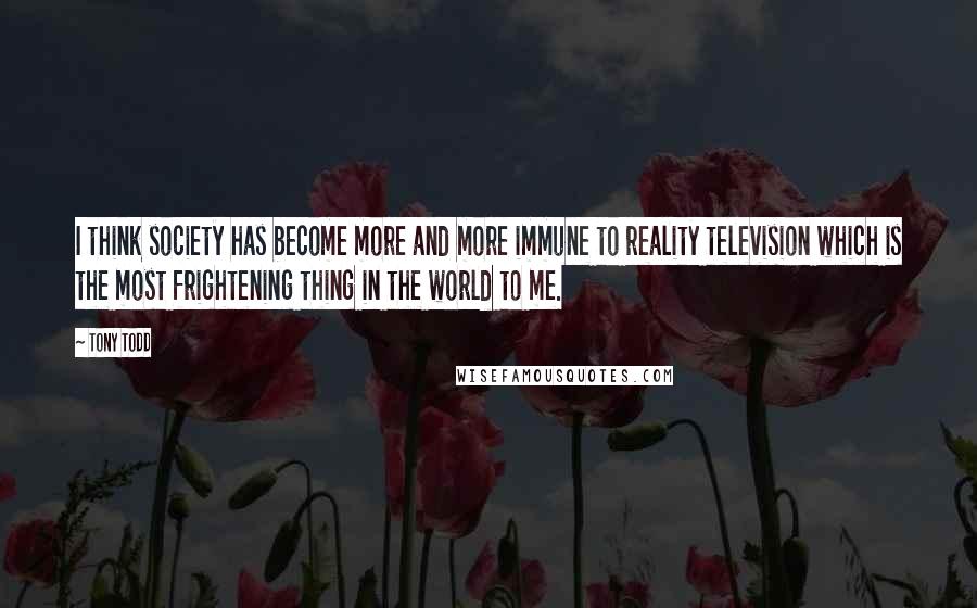 Tony Todd Quotes: I think society has become more and more immune to reality television which is the most frightening thing in the world to me.