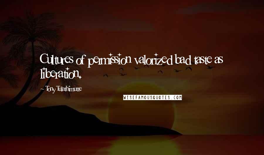 Tony Tulathimutte Quotes: Cultures of permission valorized bad taste as liberation.