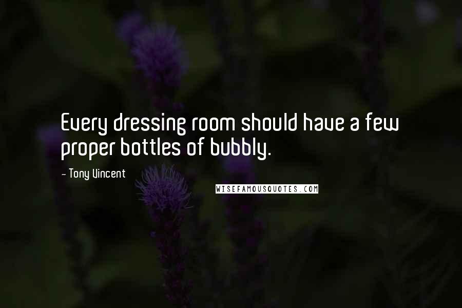 Tony Vincent Quotes: Every dressing room should have a few proper bottles of bubbly.