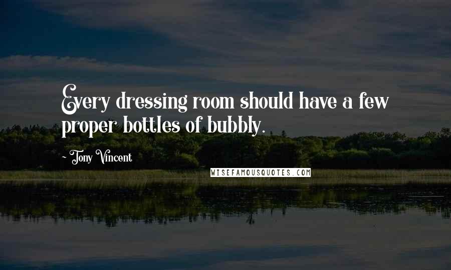 Tony Vincent Quotes: Every dressing room should have a few proper bottles of bubbly.