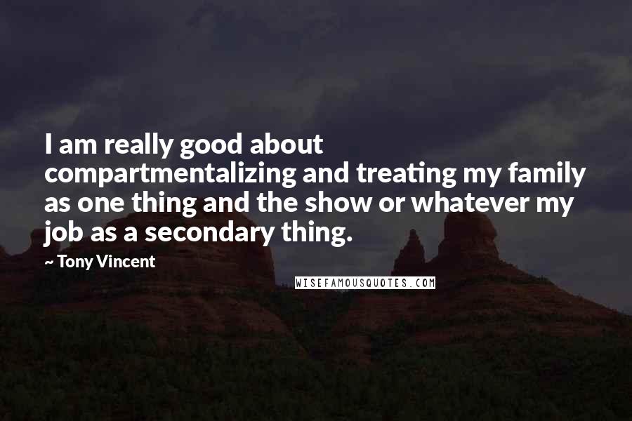 Tony Vincent Quotes: I am really good about compartmentalizing and treating my family as one thing and the show or whatever my job as a secondary thing.