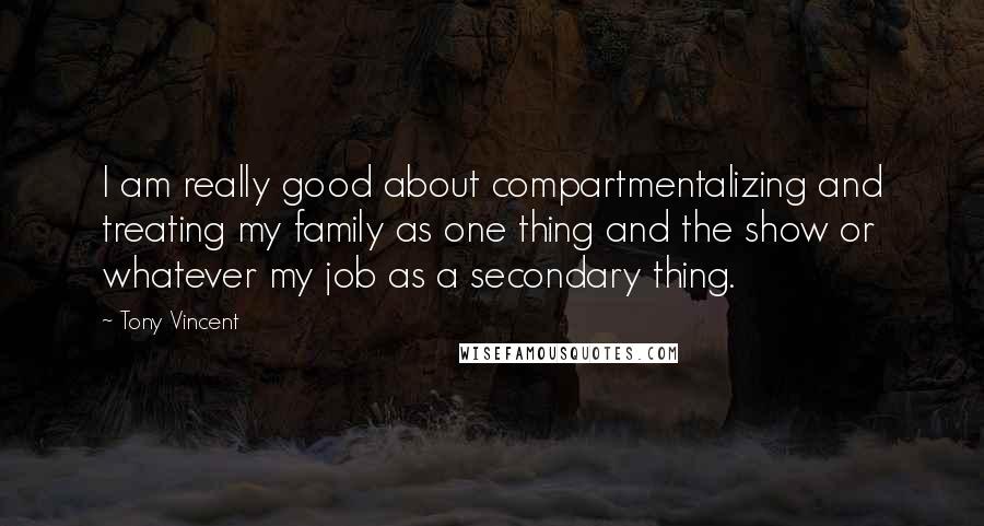 Tony Vincent Quotes: I am really good about compartmentalizing and treating my family as one thing and the show or whatever my job as a secondary thing.