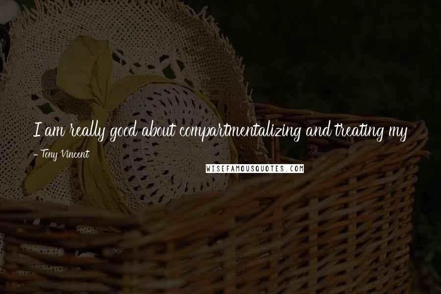 Tony Vincent Quotes: I am really good about compartmentalizing and treating my family as one thing and the show or whatever my job as a secondary thing.