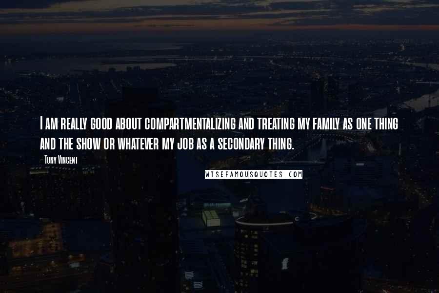 Tony Vincent Quotes: I am really good about compartmentalizing and treating my family as one thing and the show or whatever my job as a secondary thing.