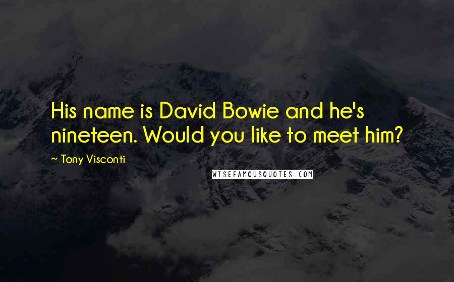 Tony Visconti Quotes: His name is David Bowie and he's nineteen. Would you like to meet him?