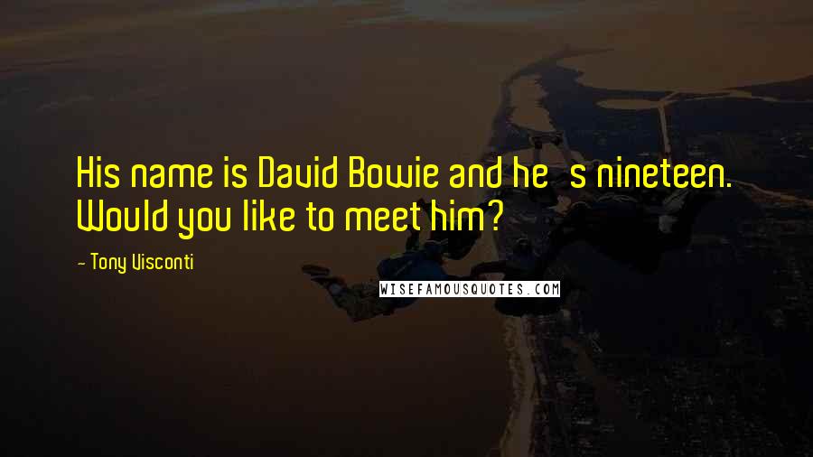 Tony Visconti Quotes: His name is David Bowie and he's nineteen. Would you like to meet him?