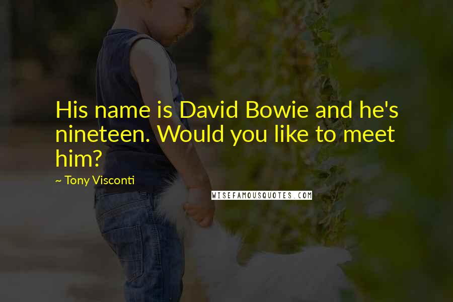 Tony Visconti Quotes: His name is David Bowie and he's nineteen. Would you like to meet him?