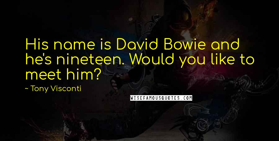 Tony Visconti Quotes: His name is David Bowie and he's nineteen. Would you like to meet him?