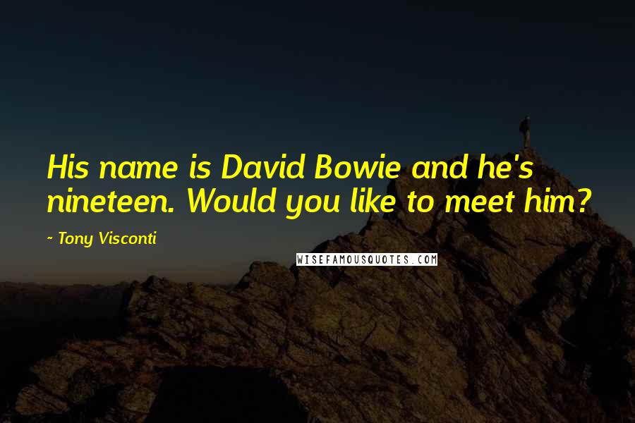 Tony Visconti Quotes: His name is David Bowie and he's nineteen. Would you like to meet him?