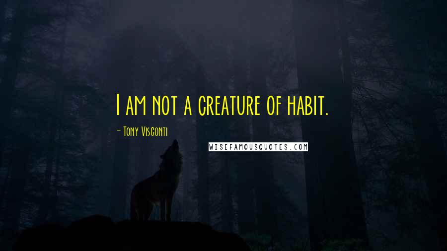 Tony Visconti Quotes: I am not a creature of habit.