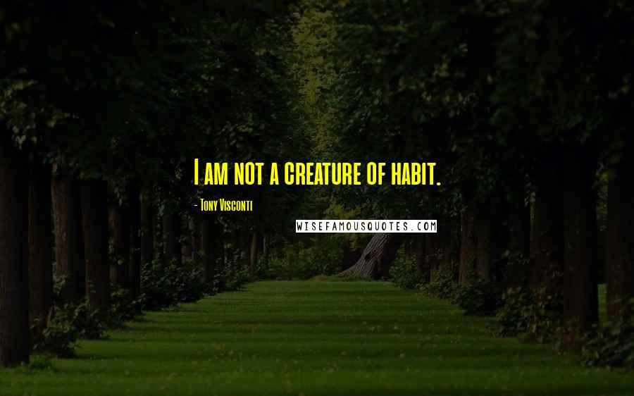 Tony Visconti Quotes: I am not a creature of habit.