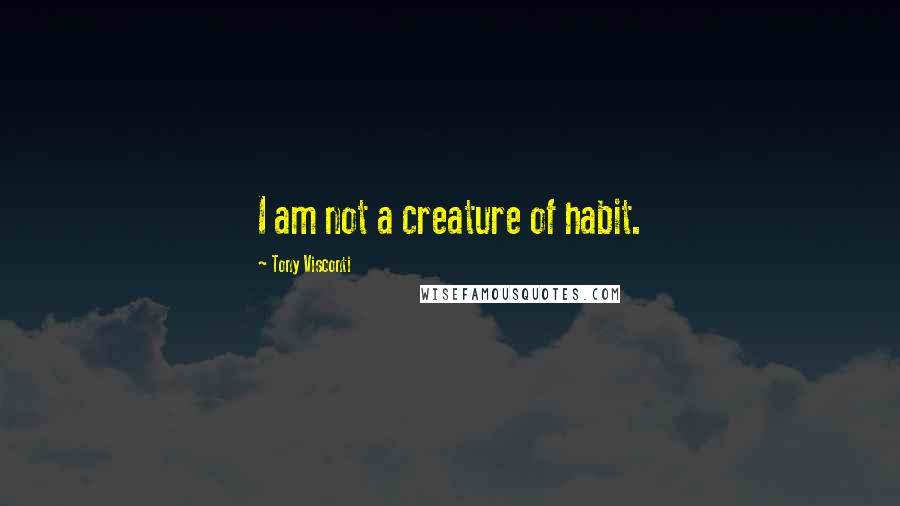 Tony Visconti Quotes: I am not a creature of habit.