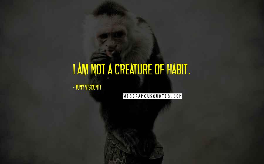 Tony Visconti Quotes: I am not a creature of habit.