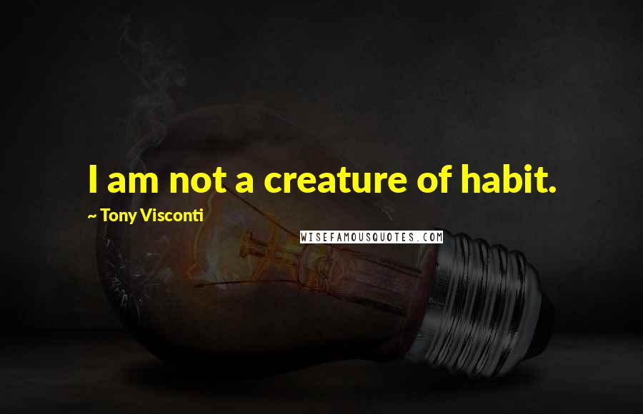 Tony Visconti Quotes: I am not a creature of habit.