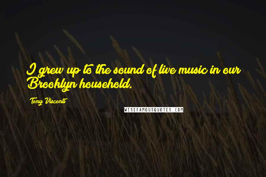 Tony Visconti Quotes: I grew up to the sound of live music in our Brooklyn household.