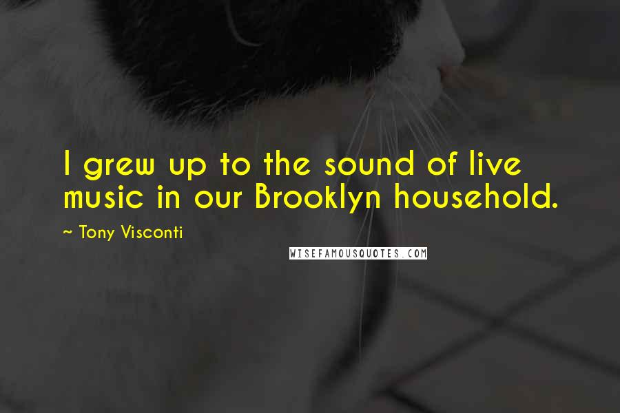 Tony Visconti Quotes: I grew up to the sound of live music in our Brooklyn household.