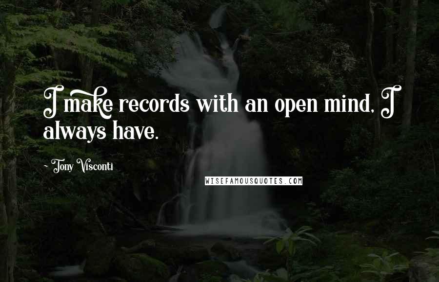 Tony Visconti Quotes: I make records with an open mind, I always have.