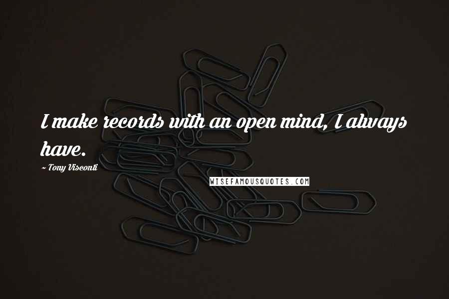 Tony Visconti Quotes: I make records with an open mind, I always have.