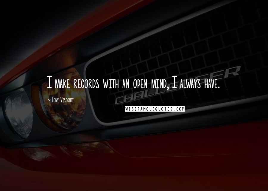 Tony Visconti Quotes: I make records with an open mind, I always have.