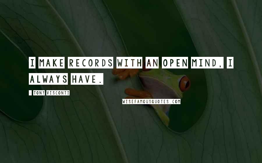 Tony Visconti Quotes: I make records with an open mind, I always have.