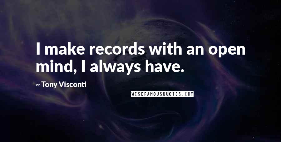 Tony Visconti Quotes: I make records with an open mind, I always have.
