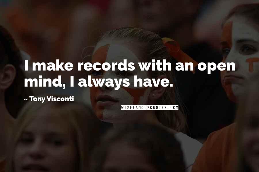 Tony Visconti Quotes: I make records with an open mind, I always have.