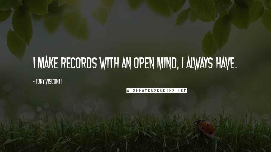 Tony Visconti Quotes: I make records with an open mind, I always have.