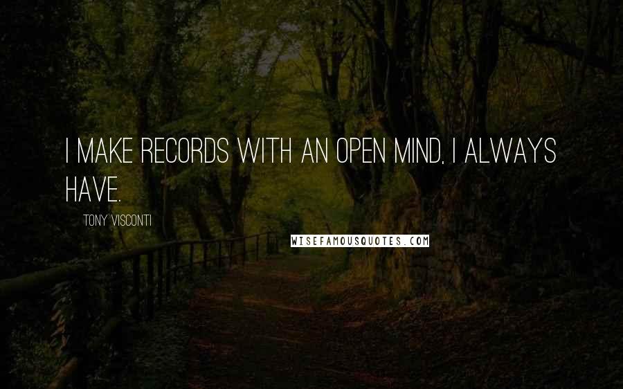 Tony Visconti Quotes: I make records with an open mind, I always have.