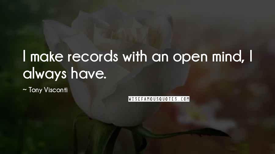Tony Visconti Quotes: I make records with an open mind, I always have.