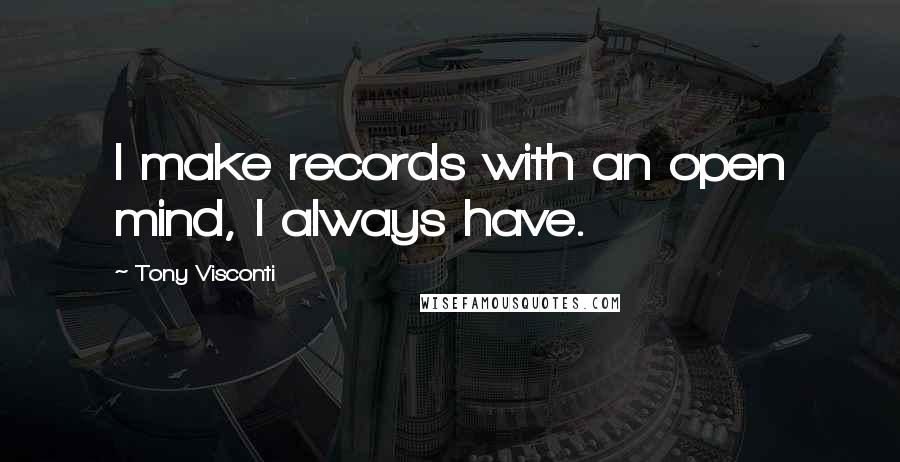 Tony Visconti Quotes: I make records with an open mind, I always have.