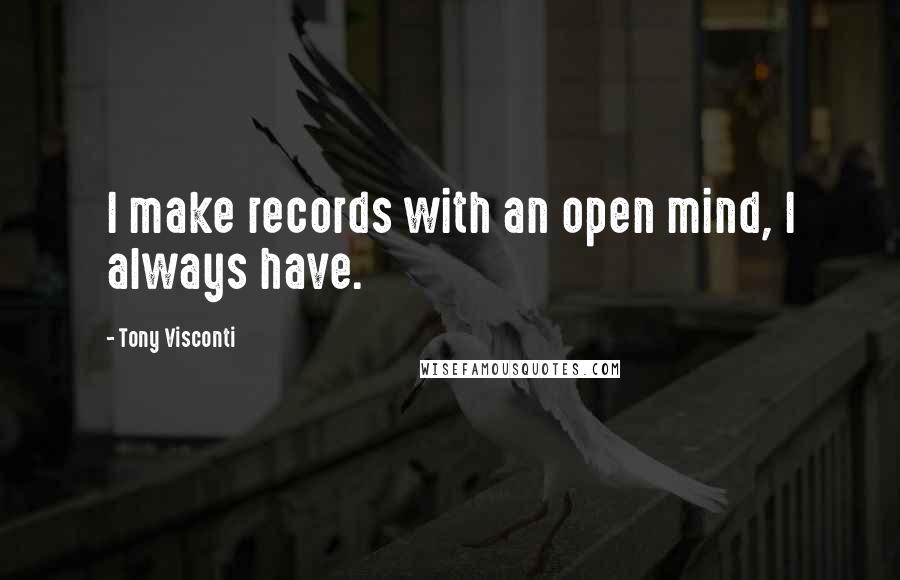 Tony Visconti Quotes: I make records with an open mind, I always have.