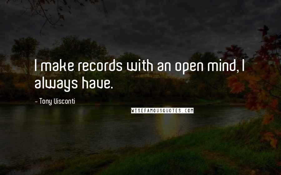 Tony Visconti Quotes: I make records with an open mind, I always have.