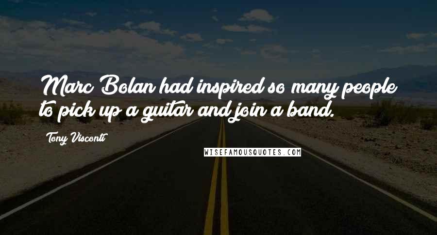 Tony Visconti Quotes: Marc Bolan had inspired so many people to pick up a guitar and join a band.