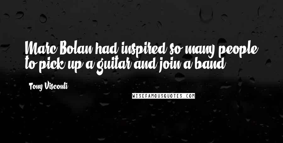 Tony Visconti Quotes: Marc Bolan had inspired so many people to pick up a guitar and join a band.