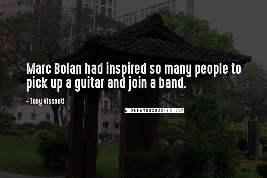 Tony Visconti Quotes: Marc Bolan had inspired so many people to pick up a guitar and join a band.