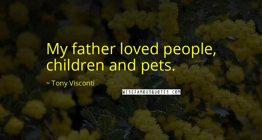 Tony Visconti Quotes: My father loved people, children and pets.