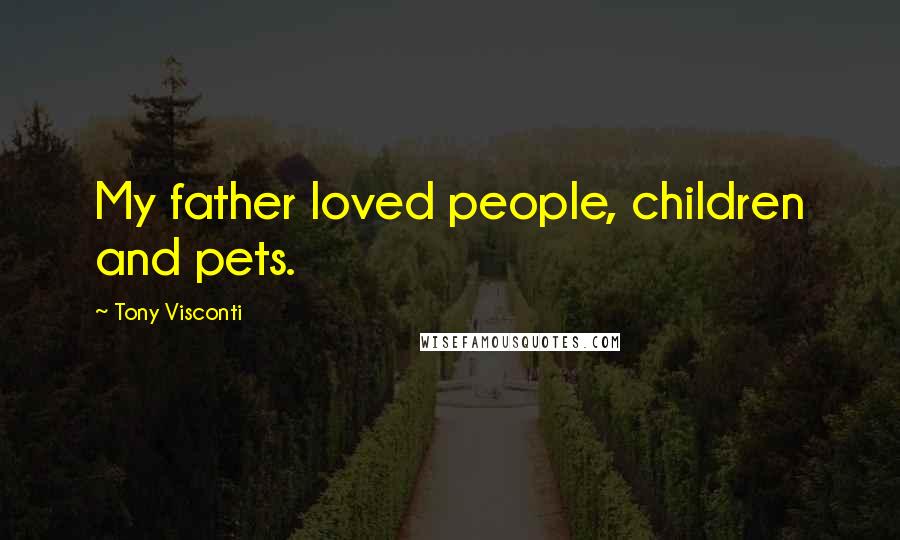 Tony Visconti Quotes: My father loved people, children and pets.