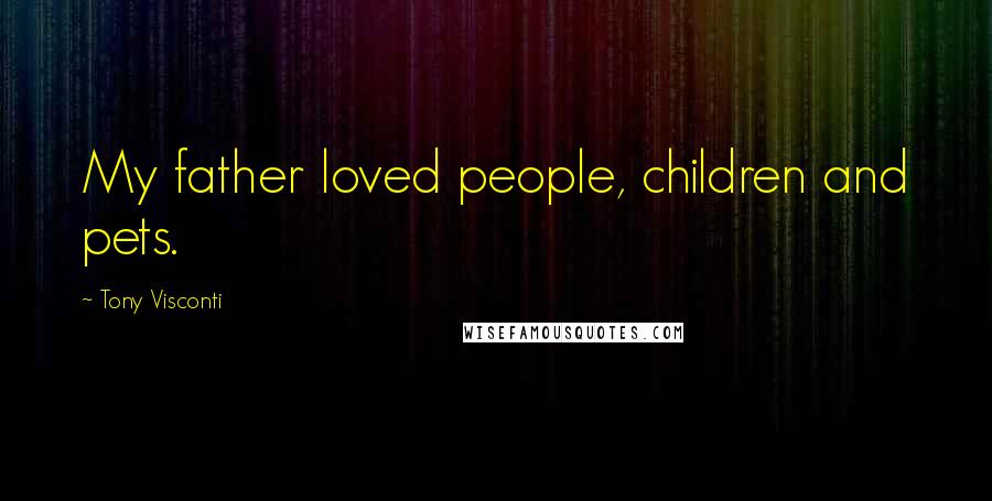 Tony Visconti Quotes: My father loved people, children and pets.