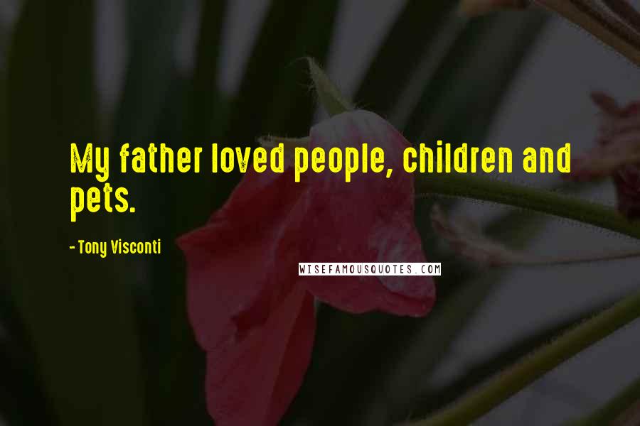 Tony Visconti Quotes: My father loved people, children and pets.