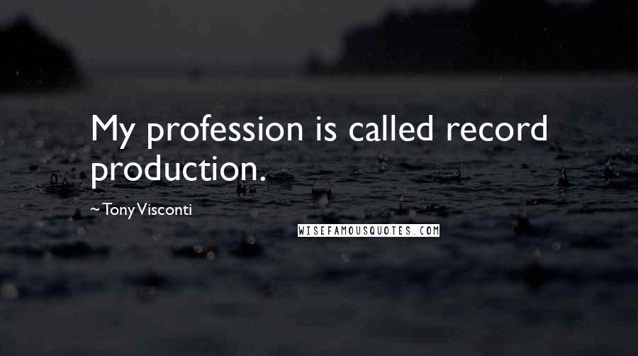 Tony Visconti Quotes: My profession is called record production.