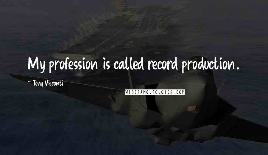 Tony Visconti Quotes: My profession is called record production.