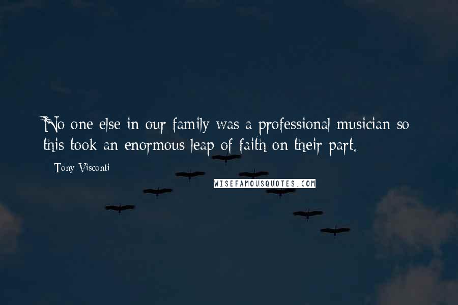 Tony Visconti Quotes: No one else in our family was a professional musician so this took an enormous leap of faith on their part.