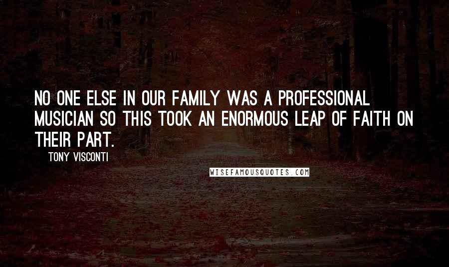 Tony Visconti Quotes: No one else in our family was a professional musician so this took an enormous leap of faith on their part.